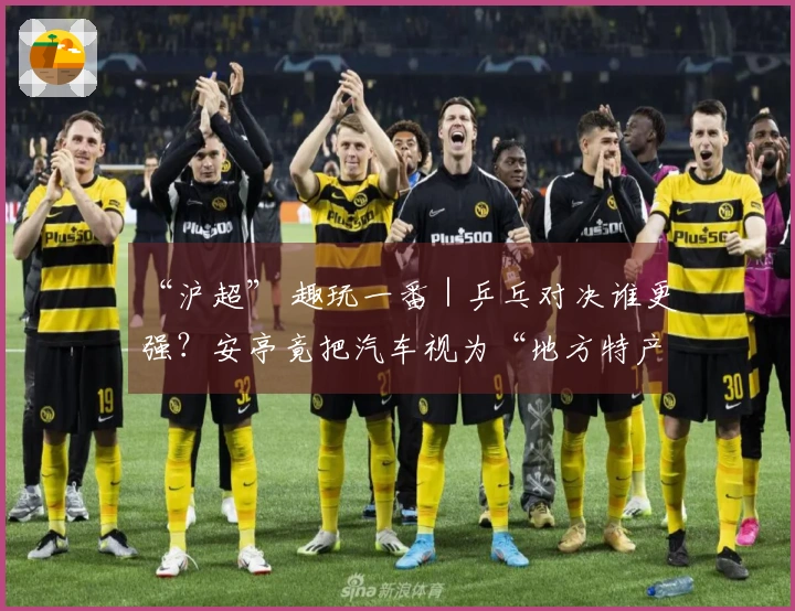 “沪超” 趣玩一番｜乒乓对决谁更强？安亭竟把汽车视为“地方特产”！