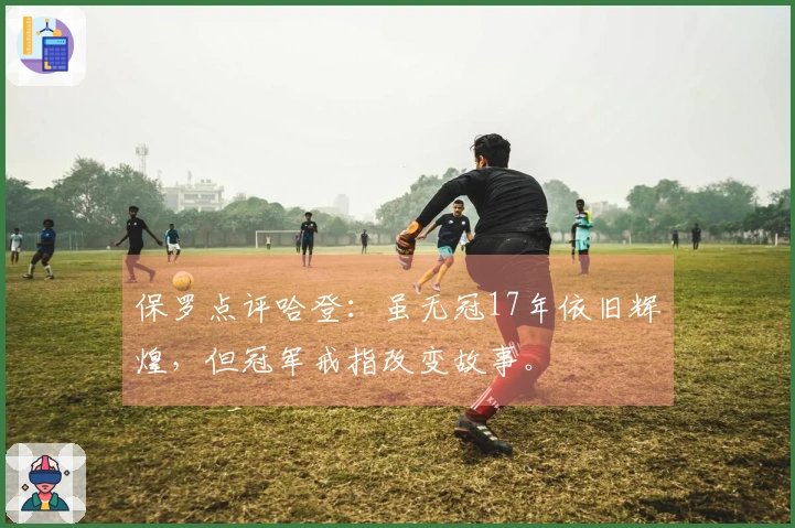 保罗点评哈登：虽无冠17年依旧辉煌，但冠军戒指改变故事。