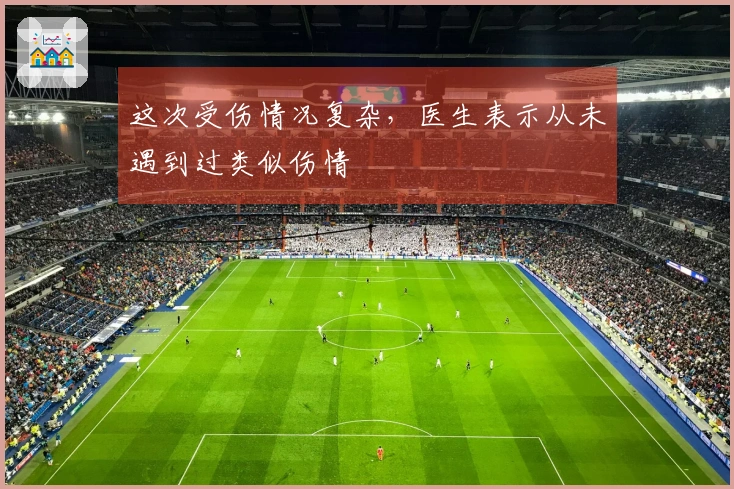 这次受伤情况复杂，医生表示从未遇到过类似伤情