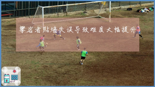 攀岩者贴墙失误导致难度大幅提升