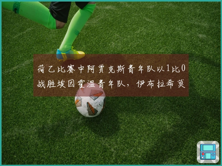 荷乙比赛中阿贾克斯青年队以1比0战胜埃因霍温青年队，伊布拉希莫维奇第66分钟替补入场