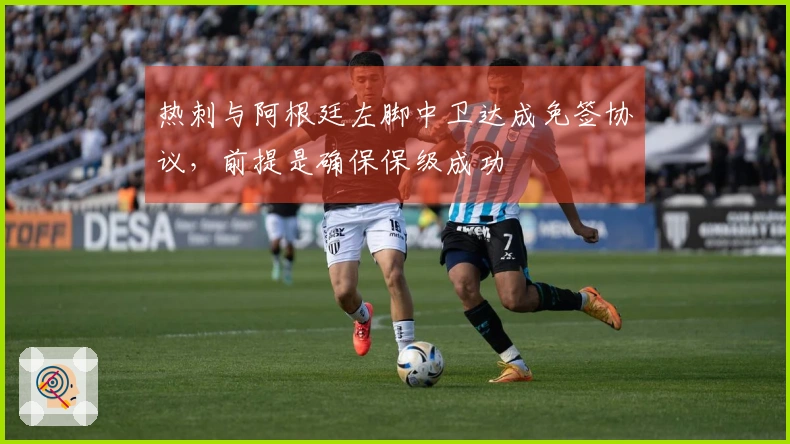 热刺与阿根廷左脚中卫达成免签协议，前提是确保保级成功