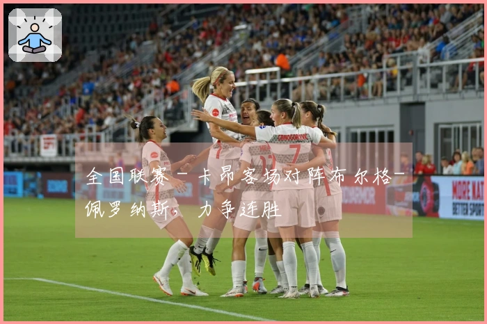 全国联赛 - 卡昂客场对阵布尔格-佩罗纳斯，力争连胜