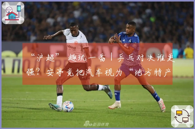 “沪超” 趣玩一番｜乒乓对决谁更强？安亭竟把汽车视为“地方特产”！