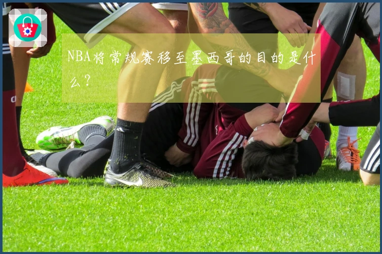 NBA将常规赛移至墨西哥的目的是什么？