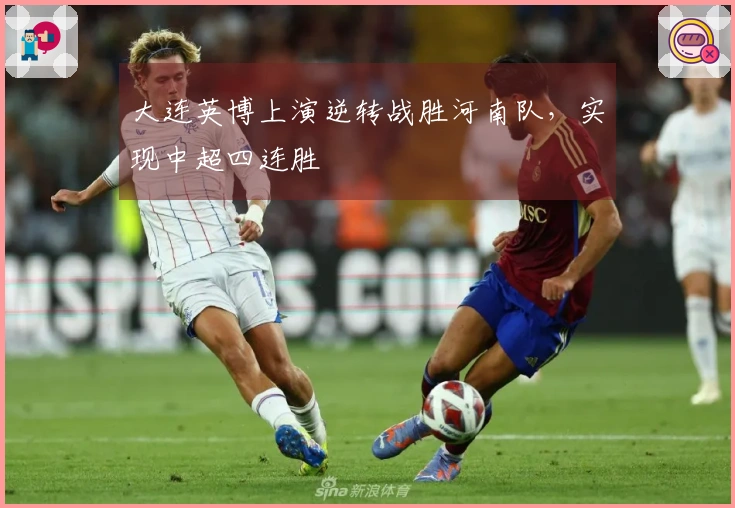 大连英博上演逆转战胜河南队，实现中超四连胜