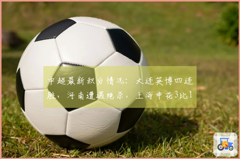 中超最新积分情况：大连英博四连胜，河南遭遇绝杀，上海申花3比1取胜