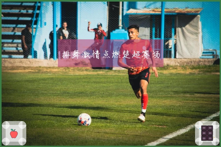 排舞激情点燃楚超赛场