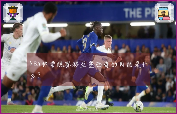 NBA将常规赛移至墨西哥的目的是什么？