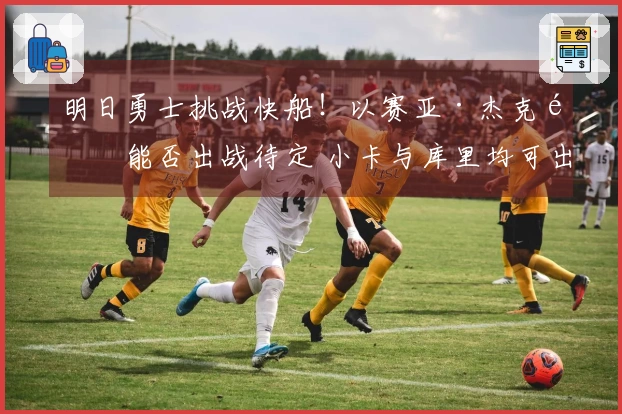 明日勇士挑战快船！以赛亚·杰克逊能否出战待定 小卡与库里均可出场