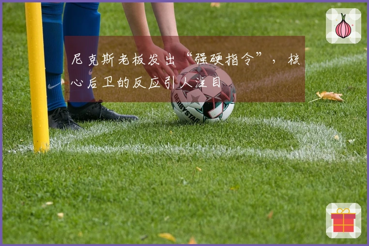 尼克斯老板发出“强硬指令”，核心后卫的反应引人注目