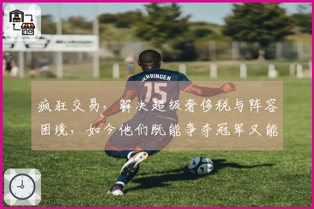 疯狂交易，解决超级奢侈税与阵容困境，如今他们既能争夺冠军又能减税