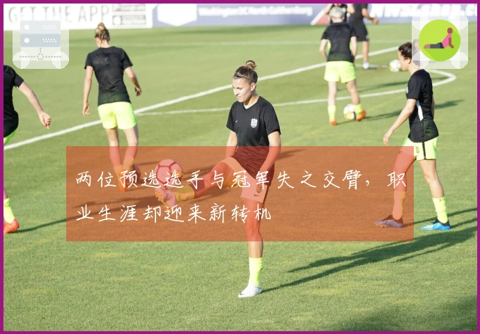 两位预选选手与冠军失之交臂，职业生涯却迎来新转机