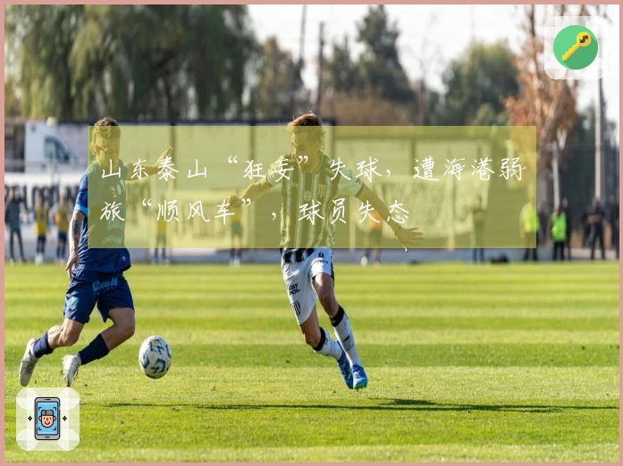 山东泰山“狂妄”失球，遭海港弱旅“顺风车”，球员失态
