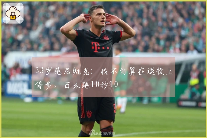 33岁范尼凯克：我不打算在退役上停步，百米跑10秒10